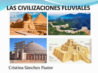 LAS CIVILIZACIONES FLUVIALES
Cristina Sánchez Pastor
 