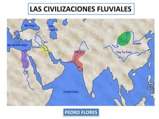 LAS CIVILIZACIONES FLUVIALES
PEDRO FLORES
 