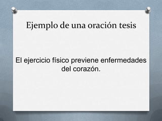 Ejemplo de una oración tesis
El ejercicio físico previene enfermedades
del corazón.
 