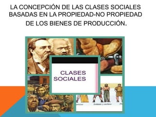 LA CONCEPCIÓN DE LAS CLASES SOCIALES
BASADAS EN LA PROPIEDAD-NO PROPIEDAD
DE LOS BIENES DE PRODUCCIÓN.
 
