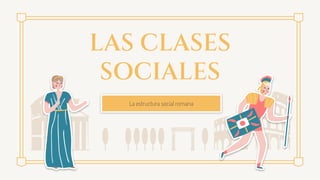 LAS CLASES
SOCIALES
La estructura social romana
 
