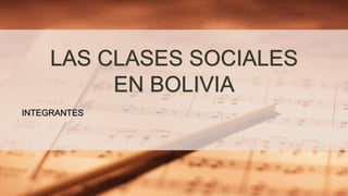 LAS CLASES SOCIALES
EN BOLIVIA
INTEGRANTES
 
