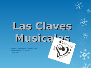 Las ClavesLas Claves
MusicalesMusicales
Nombre: Juan Gabriel Caballero Viera
Año Académico: 2014/2015
Curso: 3º D
 