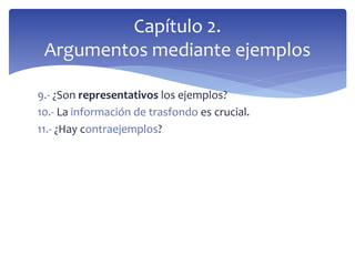 9.- ¿Son representativos los ejemplos?
10.- La información de trasfondo es crucial.
11.- ¿Hay contraejemplos?
Capítulo 2.
Argumentos mediante ejemplos
 