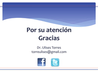 Por su atención
Gracias
Dr. Ulises Torres
torreulises@gmail.com
 
