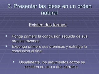 2. Presentar las ideas en un orden natural <ul><li>Existen dos formas :  </li></ul><ul><li>Ponga primero la conclusión seg...