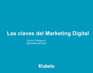 Las claves del Marketing Digital
Ferran Calatayud |
@CalatayudFerran
 