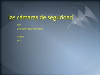 las cámaras de seguridad
   Por:
   Santiago Vásquez Estrada


   Grupo:
   11°D
 