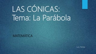 LAS CÓNICAS:
Tema: La Parábola
MATEMÁTICA
Luis Torrez
 