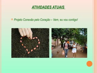 ATIVIDADES ATUAIS
 Projeto Conexão pelo Coração – Vem, eu vou contigo!
 