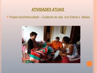 ATIVIDADES ATUAIS
 Projeto Auto/Intercuidado – Cuidando da vida com Estima e Beleza
 