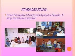 ATIVIDADES ATUAIS
 Projeto Orientação e Educação para Dignidade e Respeito - A
dança das palavras e conceitos
 