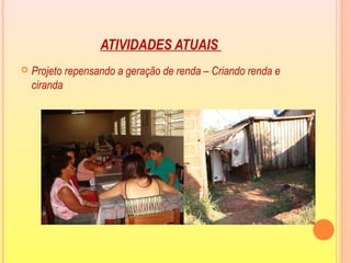 ATIVIDADES ATUAIS
 Projeto repensando a geração de renda – Criando renda e
ciranda
 