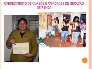 OFERECIMENTO DE CURSOS E ATIVIDADES DE GERAÇÃO
DE RENDA
 