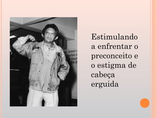 Estimulando
a enfrentar o
preconceito e
o estigma de
cabeça
erguida
 