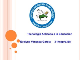 Tecnología Aplicada a la Educación
Evelyna Vanessa García 3-Incapre358
 