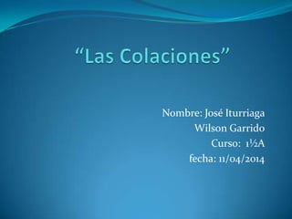 Nombre: José Iturriaga
Wilson Garrido
Curso: 1½A
fecha: 11/04/2014
 