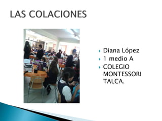  Diana López
 1 medio A
 COLEGIO
MONTESSORI
TALCA.
 