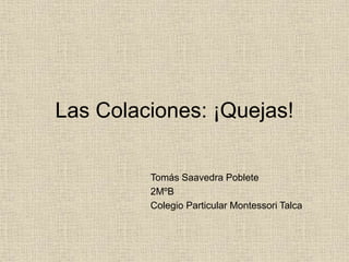Las Colaciones: ¡Quejas!
Tomás Saavedra Poblete
2MºB
Colegio Particular Montessori Talca
 