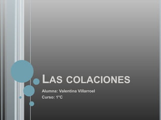 LAS COLACIONES
Alumna: Valentina Villarroel
Curso: 1°C
 