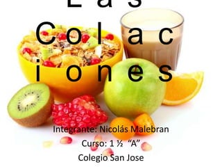 L a s
C o l a c
i o n e s
Integrante: Nicolás Malebran
Curso: 1 ½ “A”
Colegio San Jose
 