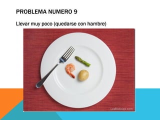 PROBLEMA NUMERO 9
Llevar muy poco (quedarse con hambre)
 
