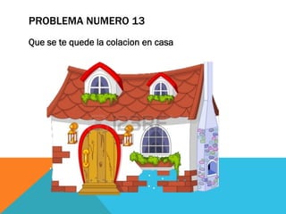 PROBLEMA NUMERO 13
Que se te quede la colacion en casa
 