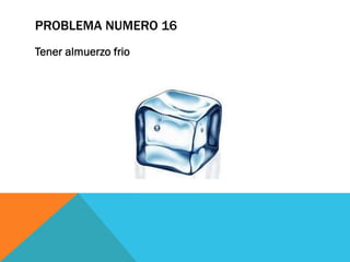 PROBLEMA NUMERO 16
Tener almuerzo frio
 