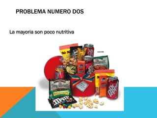 PROBLEMA NUMERO DOS
La mayoria son poco nutritiva
 