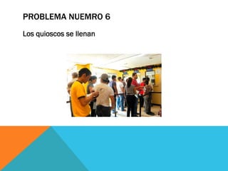 PROBLEMA NUEMRO 6
Los quioscos se llenan
 