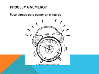 PROBLEMA NUMERO7
Poco tiempo para comer en el recreo
 