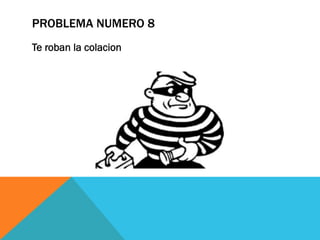 PROBLEMA NUMERO 8
Te roban la colacion
 