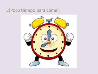 3)Poco tiempo para comer.
 