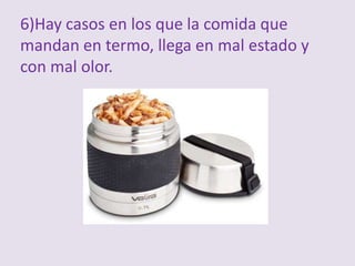 6)Hay casos en los que la comida que
mandan en termo, llega en mal estado y
con mal olor.
 