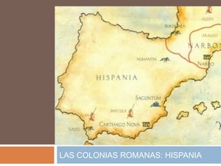 LAS COLONIAS ROMANAS: HISPANIA
 