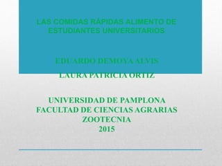LAS COMIDAS RÁPIDAS ALIMENTO DE
ESTUDIANTES UNIVERSITARIOS
EDUARDO DEMOYAALVIS
LAURA PATRICIA ORTIZ
UNIVERSIDAD DE PAMPLONA
FACULTAD DE CIENCIAS AGRARIAS
ZOOTECNIA
2015
 