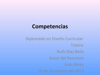 Competencias
Diplomado en Diseño Curricular
Tutora:
Ruth Díaz Bello
Autor del Resumen
José Abreu
28 de Diciembre del 2013

 