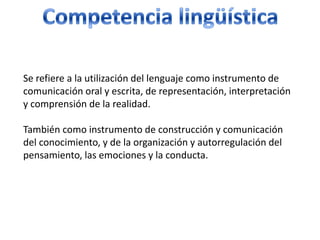 Competencia lingüística<br />Se refiere a la utilización del lenguaje como instrumento de comunicación oral y escrita, de ...