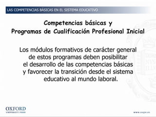 Competencias básicas y Programas de Cualificación Profesional Inicial <ul><li>Los módulos formativos de carácter general <...