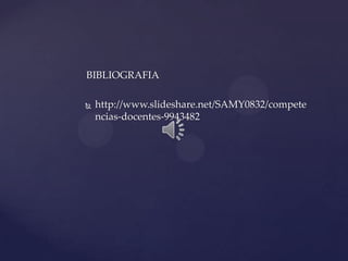 BIBLIOGRAFIA

   http://www.slideshare.net/SAMY0832/compete
    ncias-docentes-9943482
 