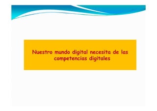 Nuestro mundo digital necesita de las
        competencias digitales
 