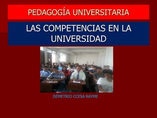 PEDAGOGÍA UNIVERSITARIA
LAS COMPETENCIAS EN LA
UNIVERSIDAD
DEMETRIO CCESA RAYME
 