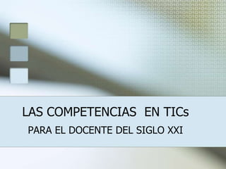 LAS COMPETENCIAS  EN TICs PARA EL DOCENTE DEL SIGLO XXI 
