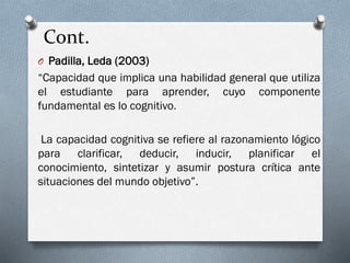 O Padilla, Leda (2003)
“Capacidad que implica una habilidad general que utiliza
el estudiante para aprender, cuyo componen...