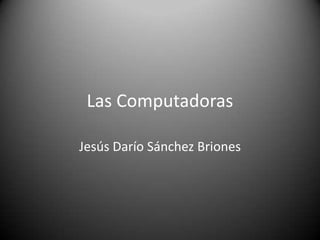 Las Computadoras Jesús Darío Sánchez Briones 
