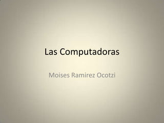 Las Computadoras MoisesRamirezOcotzi 