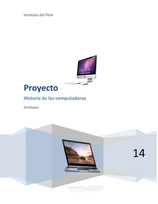 Instituto del Pilar 
14 
Proyecto 
Historia de las computadoras 
Emiliano 
 