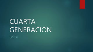 CUARTA
GENERACION
1971-1981
 