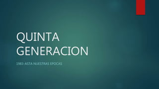 QUINTA
GENERACION
1983-ASTA NUESTRAS EPOCAS
 