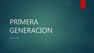 PRIMERA
GENERACION
1951-1958
 
